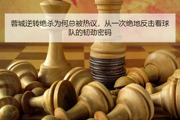 蓉城逆转绝杀为何总被热议，从一次绝地反击看球队的韧劲密码
